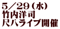 ５／２９（水）　 竹内洋司　 尺八ライブ開催